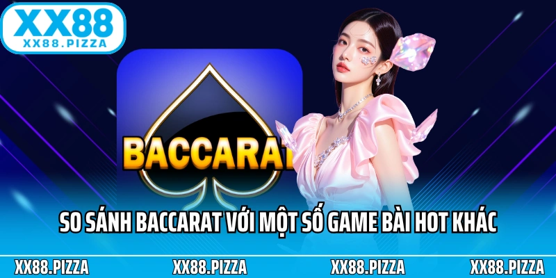 So sánh Baccarat với một số game bài hot khác